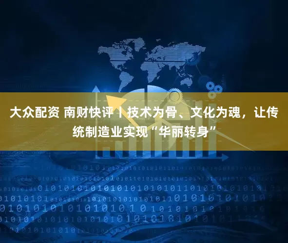 大众配资 南财快评丨技术为骨、文化为魂，让传统制造业实现“华丽转身”