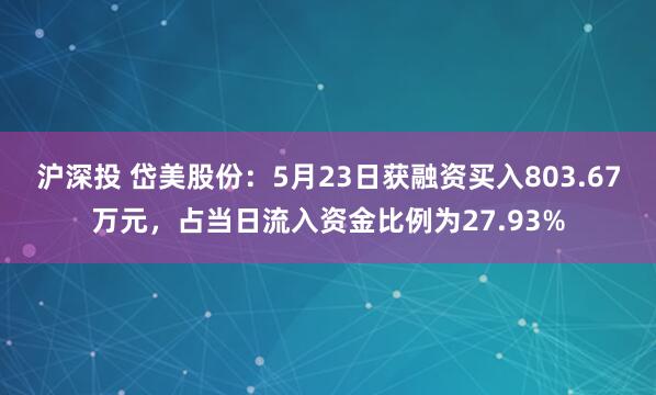 沪深投 岱美股份：5月23日获融资买入803.67万元，占当日流入资金比例为27.93%