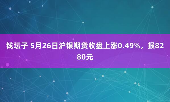 钱坛子 5月26日沪银期货收盘上涨0.49%，报8280元