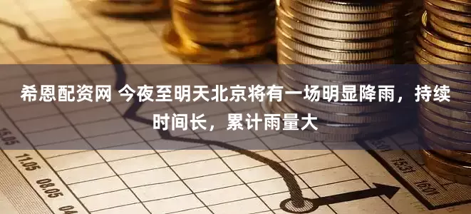希恩配资网 今夜至明天北京将有一场明显降雨，持续时间长，累计雨量大
