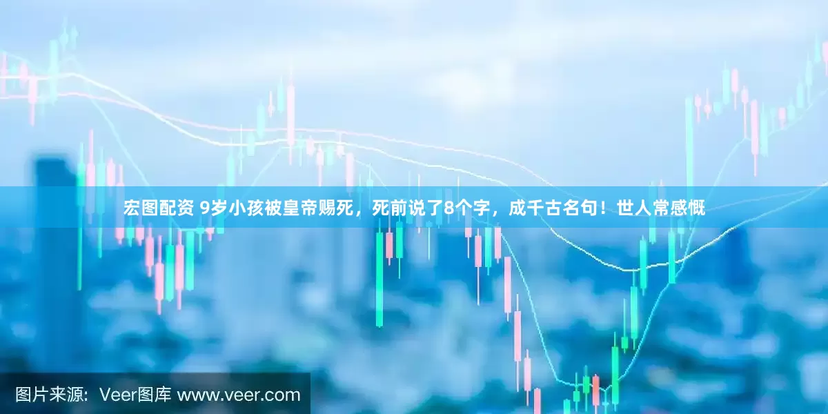 宏图配资 9岁小孩被皇帝赐死，死前说了8个字，成千古名句！世人常感慨