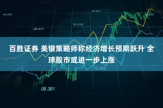 百胜证券 美银策略师称经济增长预期跃升 全球股市或进一步上涨