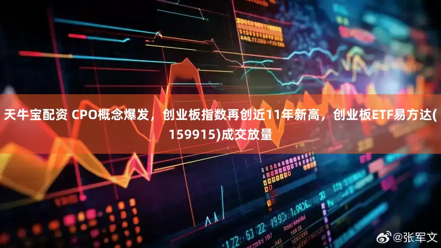 天牛宝配资 CPO概念爆发，创业板指数再创近11年新高，创业板ETF易方达(159915)成交放量